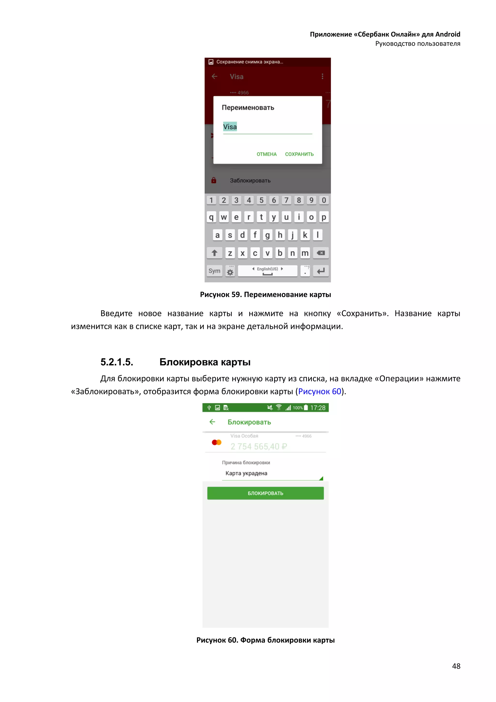 Приложение «Сбербанк Онлайн» для Android
Руководство пользователя
48
Рисунок 59. Переименование карты
Введите новое название карты и нажмите на кнопку «Сохранить». Название карты
изменится как в списке карт, так и на экране детальной информации.
5.2.1.5. Блокировка карты
Для блокировки карты выберите нужную карту из списка, на вкладке «Операции» нажмите
«Заблокировать», отобразится форма блокировки карты (Рисунок 60).
Рисунок 60. Форма блокировки карты
 