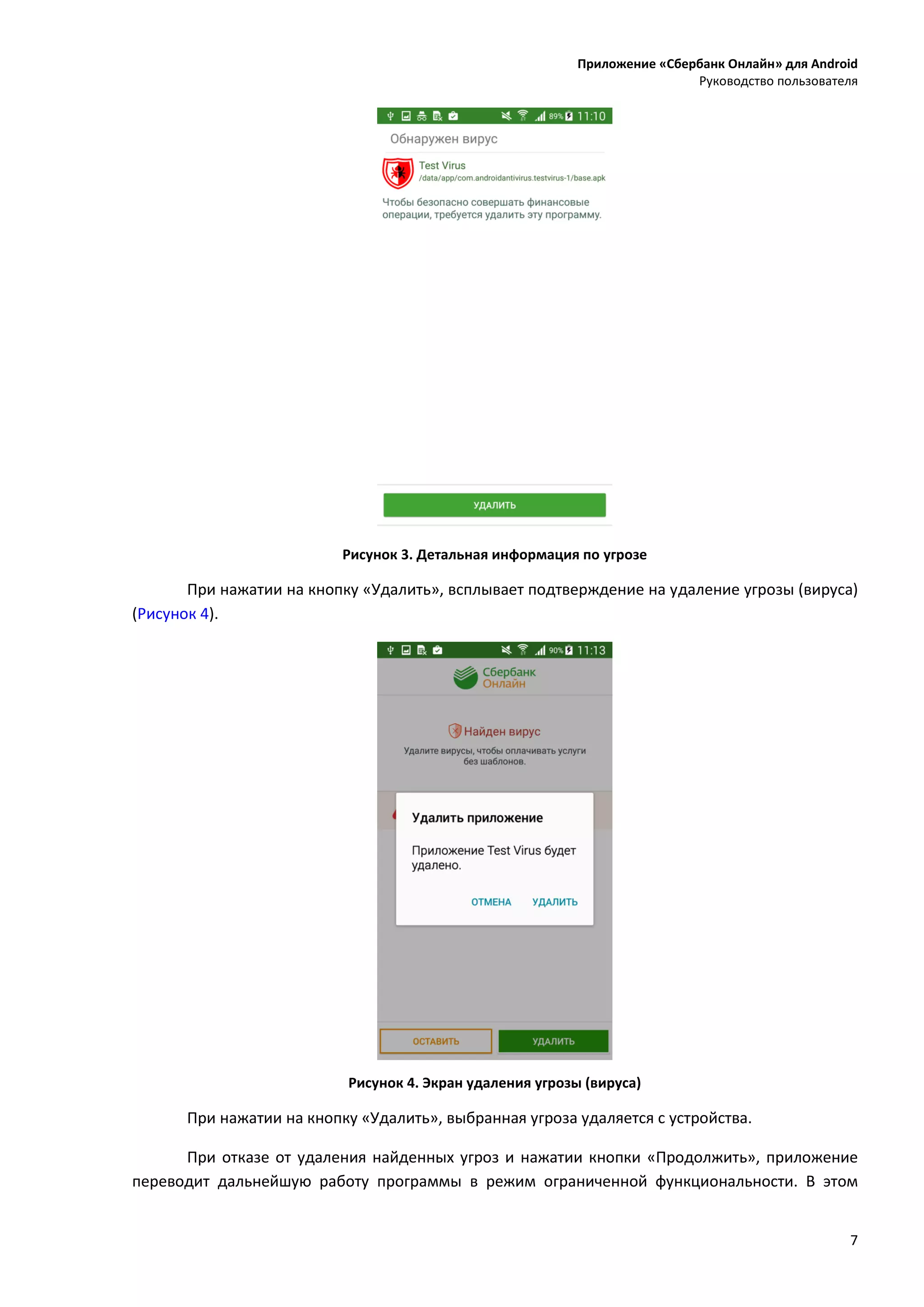 Приложение «Сбербанк Онлайн» для Android
Руководство пользователя
7
Рисунок 3. Детальная информация по угрозе
При нажатии на кнопку «Удалить», всплывает подтверждение на удаление угрозы (вируса)
(Рисунок 4).
Рисунок 4. Экран удаления угрозы (вируса)
При нажатии на кнопку «Удалить», выбранная угроза удаляется с устройства.
При отказе от удаления найденных угроз и нажатии кнопки «Продолжить», приложение
переводит дальнейшую работу программы в режим ограниченной функциональности. В этом
 