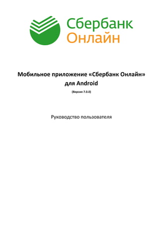 Мобильное приложение «Сбербанк Онлайн»
для Android
(Версия 7.0.0)
Руководство пользователя
 