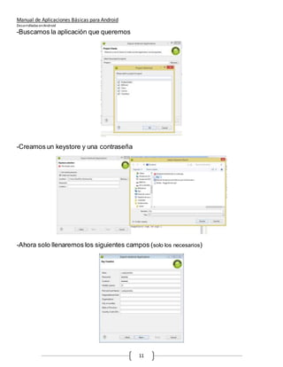 Manual de Aplicaciones Básicas para Android
Desarrolladas enAndroid
11
-Buscamos la aplicación que queremos
-Creamos un keystore y una contraseña
-Ahora solo llenaremos los siguientes campos (solo los necesarios)
 