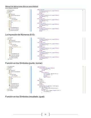 Manual de Aplicaciones Básicas para Android
Desarrolladas enAndroid
21
La impresiónde Números (6-0):
Función en los Símbolos (punto, borrar):
Función en los Símbolos (resultado,igual):
 