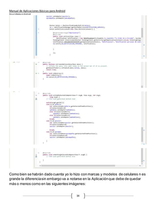 Manual de Aplicaciones Básicas para Android
Desarrolladas enAndroid
34
Como bien se habrán dado cuenta yo lo hizo con marcas y modelos de celulares n es
grande la diferenciasin embargo va a notarse en la Aplicaciónque debe de quedar
más o menos como en las siguientes imágenes:
 