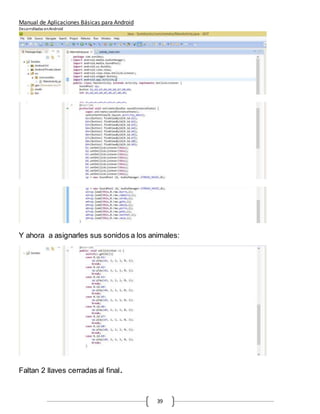 Manual de Aplicaciones Básicas para Android
Desarrolladas enAndroid
39
Y ahora a asignarles sus sonidos a los animales:
Faltan 2 llaves cerradas al final.
 