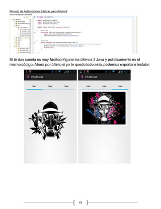Manual de Aplicaciones Básicas para Android
Desarrolladas enAndroid
43
Si te das cuenta es muy fácilconfigurar los últimos 3 Java y prácticamente es el
mismo código. Ahora por último si ya te quedo todo esto,podemos exportare instalar:
 