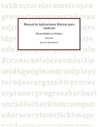 Manual de Aplicaciones Básicas para
Android
Desarrolladas en Eclipse
01/07/2015
Eber Elihu Mejía Morales
 