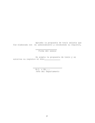 Apruebo la propuesta de tesis adjunta que
fue elaborada con mi asesoramiento y recomiendo su registro,
___________________
Firma del asesor
Se acepta la propuesta de tesis y se
autoriza su registro el día:______________
__________________________
M.C. o DR....
Jefe del Departamento
27
 