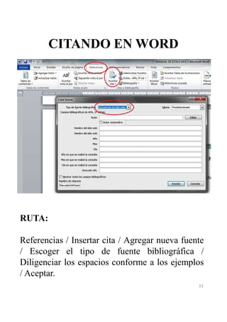 CITANDO EN WORD 
31 
RUTA: 
Referencias / Insertar cita / Agregar nueva fuente 
/ Escoger el tipo de fuente bibliográfica / 
Diligenciar los espacios conforme a los ejemplos 
/ Aceptar. 
 
