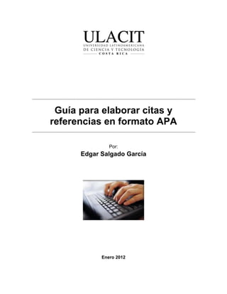 Guía para elaborar citas y
referencias en formato APA
Por:
Edgar Salgado García
Enero 2012
 