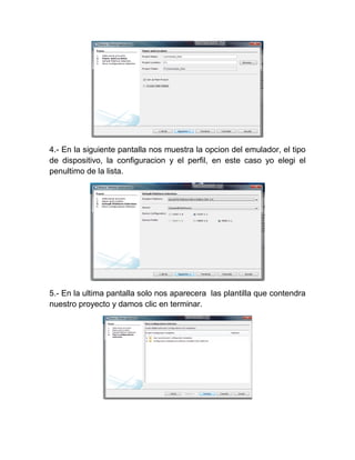 4.- En la siguiente pantalla nos muestra la opcion del emulador, el tipo
de dispositivo, la configuracion y el perfil, en este caso yo elegi el
penultimo de la lista.




5.- En la ultima pantalla solo nos aparecera las plantilla que contendra
nuestro proyecto y damos clic en terminar.
 