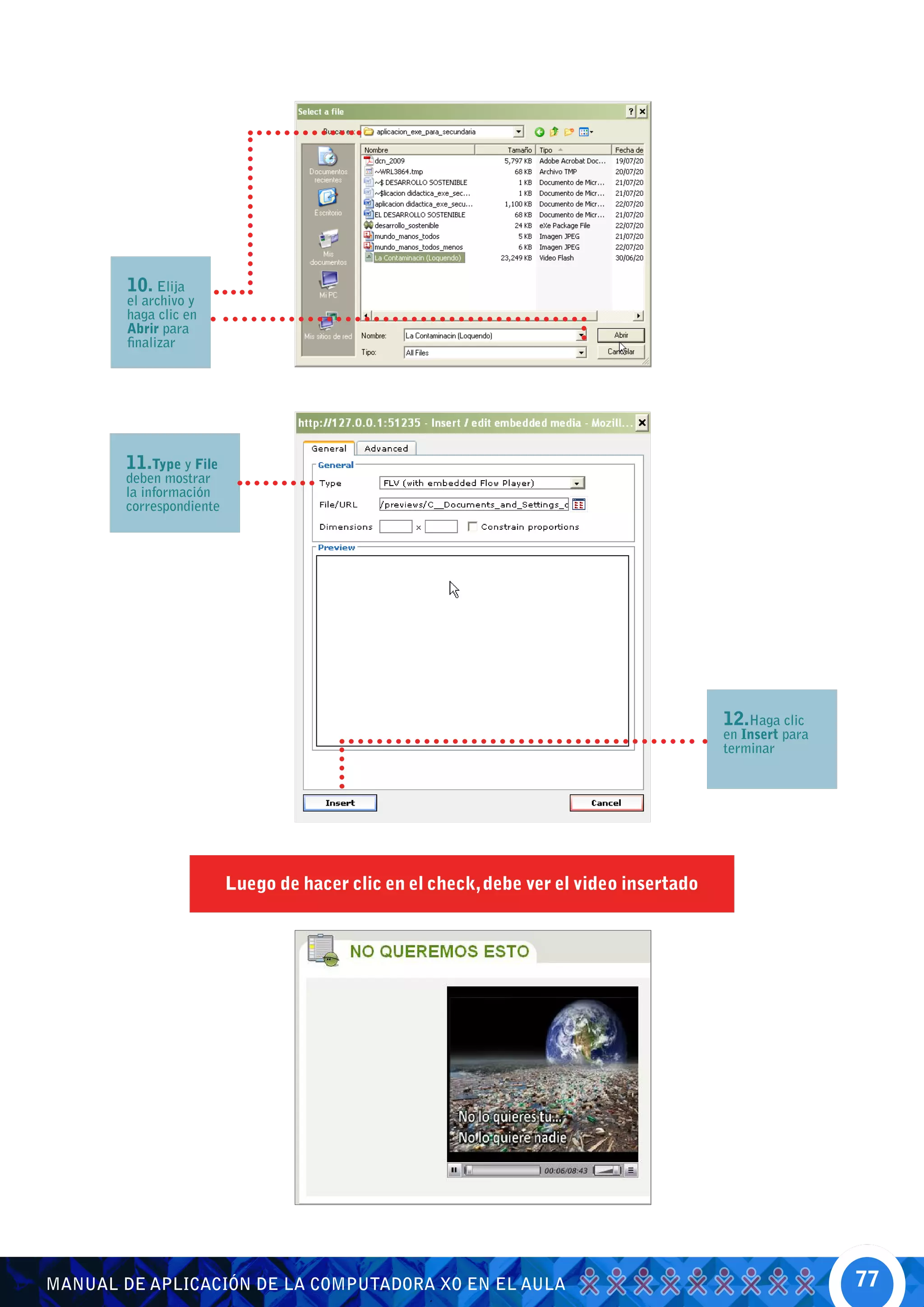 10. Elija
        el archivo y
        haga clic en
        Abrir para
        finalizar




        11.Type y File
        deben mostrar
        la información
        correspondiente




                                                                                         12.Haga clic
                                                                                         en Insert para
                                                                                         terminar




                          Luego de hacer clic en el check, debe ver el video insertado




MANUAL DE APLICACIÓN DE LA COMPUTADORA XO EN EL AULA                                                      77
 