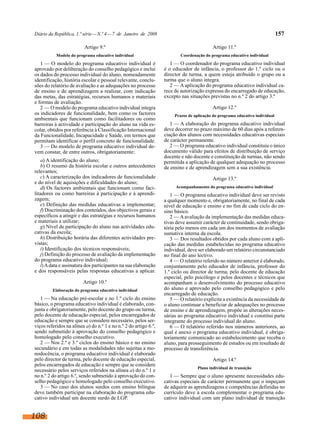 Diário da República, 1.ª série—N.º 4—7 de Janeiro de 2008 157
Artigo 9.º
Modelo do programa educativo individual
1 — O modelo do programa educativo individual é
aprovado por deliberação do conselho pedagógico e inclui
os dados do processo individual do aluno, nomeadamente
identificação, história escolar e pessoal relevante, conclu-
sões do relatório de avaliação e as adequações no processo
de ensino e de aprendizagem a realizar, com indicação
das metas, das estratégias, recursos humanos e materiais
e formas de avaliação.
2 — O modelo do programa educativo individual integra
os indicadores de funcionalidade, bem como os factores
ambientais que funcionam como facilitadores ou como
barreiras à actividade e participação do aluno na vida es-
colar, obtidos por referência à Classificação Internacional
da Funcionalidade, Incapacidade e Saúde, em termos que
permitam identificar o perfil concreto de funcionalidade.
3 — Do modelo de programa educativo individual de-
vem constar, de entre outros, obrigatoriamente:
a) A identificação do aluno;
b) O resumo da história escolar e outros antecedentes
relevantes;
c) A caracterização dos indicadores de funcionalidade
e do nível de aquisições e dificuldades do aluno;
d) Os factores ambientais que funcionam como faci-
litadores ou como barreiras à participação e à aprendi-
zagem;
e) Definição das medidas educativas a implementar;
f) Discriminação dos conteúdos, dos objectivos gerais e
específicos a atingir e das estratégias e recursos humanos
e materiais a utilizar;
g) Nível de participação do aluno nas actividades edu-
cativas da escola;
h) Distribuição horária das diferentes actividades pre-
vistas;
i) Identificação dos técnicos responsáveis;
j) Definição do processo de avaliação da implementação
do programa educativo individual;
l)Adata e assinatura dos participantes na sua elaboração
e dos responsáveis pelas respostas educativas a aplicar.
Artigo 10.º
Elaboração do programa educativo individual
1 — Na educação pré-escolar e no 1.º ciclo do ensino
básico, o programa educativo individual é elaborado, con-
junta e obrigatoriamente, pelo docente do grupo ou turma,
pelo docente de educação especial, pelos encarregados de
educação e sempre que se considere necessário, pelos ser-
viços referidos na alínea a) do n.º 1 e no n.º 2 do artigo 6.º,
sendo submetido à aprovação do conselho pedagógico e
homologado pelo conselho executivo.
2 — Nos 2.º e 3.º ciclos do ensino básico e no ensino
secundário e em todas as modalidades não sujeitas a mo-
nodocência, o programa educativo individual é elaborado
pelo director de turma, pelo docente de educação especial,
pelos encarregados de educação e sempre que se considere
necessário pelos serviços referidos na alínea a) do n.º 1 e
no n.º 2 do artigo 6.º, sendo submetido à aprovação do con-
selho pedagógico e homologado pelo conselho executivo.
3 — No caso dos alunos surdos com ensino bilingue
deve também participar na elaboração do programa edu-
cativo individual um docente surdo de LGP.
Artigo 11.º
Coordenação do programa educativo individual
1 — O coordenador do programa educativo individual
é o educador de infância, o professor do 1.º ciclo ou o
director de turma, a quem esteja atribuído o grupo ou a
turma que o aluno integra.
2 — A aplicação do programa educativo individual ca-
rece de autorização expressa do encarregado de educação,
excepto nas situações previstas no n.º 2 do artigo 3.º
Artigo 12.º
Prazos de aplicação do programa educativo individual
1 — A elaboração do programa educativo individual
deve decorrer no prazo máximo de 60 dias após a referen-
ciação dos alunos com necessidades educativas especiais
de carácter permanente.
2 — O programa educativo individual constituiu o único
documento válido para efeitos de distribuição de serviço
docente e não docente e constituição de turmas, não sendo
permitida a aplicação de qualquer adequação no processo
de ensino e de aprendizagem sem a sua existência.
Artigo 13.º
Acompanhamento do programa educativo individual
1 — O programa educativo individual deve ser revisto
a qualquer momento e, obrigatoriamente, no final de cada
nível de educação e ensino e no fim de cada ciclo do en-
sino básico.
2 — Aavaliação da implementação das medidas educa-
tivas deve assumir carácter de continuidade, sendo obriga-
tória pelo menos em cada um dos momentos de avaliação
sumativa interna da escola.
3 — Dos resultados obtidos por cada aluno com a apli-
cação das medidas estabelecidas no programa educativo
individual, deve ser elaborado um relatório circunstanciado
no final do ano lectivo.
4 — O relatório referido no número anterior é elaborado,
conjuntamente pelo educador de infância, professor do
1.º ciclo ou director de turma, pelo docente de educação
especial, pelo psicólogo e pelos docentes e técnicos que
acompanham o desenvolvimento do processo educativo
do aluno e aprovado pelo conselho pedagógico e pelo
encarregado de educação.
5 — O relatório explicita a existência da necessidade de
o aluno continuar a beneficiar de adequações no processo
de ensino e de aprendizagem, propõe as alterações neces-
sárias ao programa educativo individual e constitui parte
integrante do processo individual do aluno.
6 — O relatório referido nos números anteriores, ao
qual é anexo o programa educativo individual, é obriga-
toriamente comunicado ao estabelecimento que receba o
aluno, para prosseguimento de estudos ou em resultado de
processo de transferência.
Artigo 14.º
Plano individual de transição
1 — Sempre que o aluno apresente necessidades edu-
cativas especiais de carácter permanente que o impeçam
de adquirir as aprendizagens e competências definidas no
currículo deve a escola complementar o programa edu-
cativo individual com um plano individual de transição
108
 
