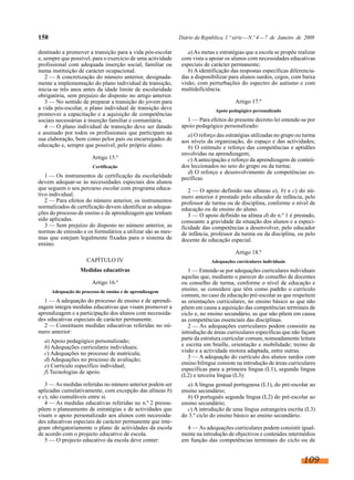 158 Diário da República, 1.ª série—N.º 4—7 de Janeiro de 2008
destinado a promover a transição para a vida pós-escolar
e, sempre que possível, para o exercício de uma actividade
profissional com adequada inserção social, familiar ou
numa instituição de carácter ocupacional.
2 — A concretização do número anterior, designada-
mente a implementação do plano individual de transição,
inicia-se três anos antes da idade limite de escolaridade
obrigatória, sem prejuízo do disposto no artigo anterior.
3 — No sentido de preparar a transição do jovem para
a vida pós-escolar, o plano individual de transição deve
promover a capacitação e a aquisição de competências
sociais necessárias à inserção familiar e comunitária.
4 — O plano individual de transição deve ser datado
e assinado por todos os profissionais que participam na
sua elaboração, bem como pelos pais ou encarregados de
educação e, sempre que possível, pelo próprio aluno.
Artigo 15.º
Certificação
1 — Os instrumentos de certificação da escolaridade
devem adequar-se às necessidades especiais dos alunos
que seguem o seu percurso escolar com programa educa-
tivo individual.
2 — Para efeitos do número anterior, os instrumentos
normalizados de certificação devem identificar as adequa-
ções do processo de ensino e de aprendizagem que tenham
sido aplicadas.
3 — Sem prejuízo do disposto no número anterior, as
normas de emissão e os formulários a utilizar são as mes-
mas que estejam legalmente fixadas para o sistema de
ensino.
CAPÍTULO IV
Medidas educativas
Artigo 16.º
Adequação do processo de ensino e de aprendizagem
1 — A adequação do processo de ensino e de aprendi-
zagem integra medidas educativas que visam promover a
aprendizagem e a participação dos alunos com necessida-
des educativas especiais de carácter permanente.
2 — Constituem medidas educativas referidas no nú-
mero anterior:
a) Apoio pedagógico personalizado;
b) Adequações curriculares individuais;
c) Adequações no processo de matrícula;
d) Adequações no processo de avaliação;
e) Currículo específico individual;
f) Tecnologias de apoio.
3 — As medidas referidas no número anterior podem ser
aplicadas cumulativamente, com excepção das alíneas b)
e e), não cumuláveis entre si.
4 — As medidas educativas referidas no n.º 2 pressu-
põem o planeamento de estratégias e de actividades que
visam o apoio personalizado aos alunos com necessida-
des educativas especiais de carácter permanente que inte-
gram obrigatoriamente o plano de actividades da escola
de acordo com o projecto educativo de escola.
5 — O projecto educativo da escola deve conter:
a)As metas e estratégias que a escola se propõe realizar
com vista a apoiar os alunos com necessidades educativas
especiais de carácter permanente;
b) A identificação das respostas específicas diferencia-
das a disponibilizar para alunos surdos, cegos, com baixa
visão, com perturbações do espectro do autismo e com
multideficiência.
Artigo 17.º
Apoio pedagógico personalizado
1 — Para efeitos do presente decreto-lei entende-se por
apoio pedagógico personalizado:
a) O reforço das estratégias utilizadas no grupo ou turma
aos níveis da organização, do espaço e das actividades;
b) O estímulo e reforço das competências e aptidões
envolvidas na aprendizagem;
c) A antecipação e reforço da aprendizagem de conteú-
dos leccionados no seio do grupo ou da turma;
d) O reforço e desenvolvimento de competências es-
pecíficas.
2 — O apoio definido nas alíneas a), b) e c) do nú-
mero anterior é prestado pelo educador de infância, pelo
professor de turma ou de disciplina, conforme o nível de
educação ou de ensino do aluno.
3 — O apoio definido na alínea d) do n.º 1 é prestado,
consoante a gravidade da situação dos alunos e a especi-
ficidade das competências a desenvolver, pelo educador
de infância, professor da turma ou da disciplina, ou pelo
docente de educação especial.
Artigo 18.º
Adequações curriculares individuais
1 — Entende-se por adequações curriculares individuais
aquelas que, mediante o parecer do conselho de docentes
ou conselho de turma, conforme o nível de educação e
ensino, se considere que têm como padrão o currículo
comum, no caso da educação pré-escolar as que respeitem
as orientações curriculares, no ensino básico as que não
põem em causa a aquisição das competências terminais de
ciclo e, no ensino secundário, as que não põem em causa
as competências essenciais das disciplinas.
2 — As adequações curriculares podem consistir na
introdução de áreas curriculares específicas que não façam
parte da estrutura curricular comum, nomeadamente leitura
e escrita em braille, orientação e mobilidade; treino de
visão e a actividade motora adaptada, entre outras.
3 — A adequação do currículo dos alunos surdos com
ensino bilingue consiste na introdução de áreas curriculares
específicas para a primeira língua (L1), segunda língua
(L2) e terceira língua (L3):
a) A língua gestual portuguesa (L1), do pré-escolar ao
ensino secundário;
b) O português segunda língua (L2) do pré-escolar ao
ensino secundário;
c) A introdução de uma língua estrangeira escrita (L3)
do 3.º ciclo do ensino básico ao ensino secundário.
4 — As adequações curriculares podem consistir igual-
mente na introdução de objectivos e conteúdos intermédios
em função das competências terminais do ciclo ou de
109
 