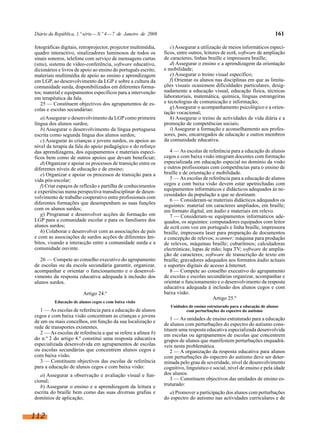 Diário da República, 1.ª série—N.º 4—7 de Janeiro de 2008 161
fotográficas digitais, retroprojector, projector multimédia,
quadro interactivo, sinalizadores luminosos de todos os
sinais sonoros, telefone com serviço de mensagens curtas
(sms), sistema de vídeo-conferência, software educativo,
dicionários e livros de apoio ao ensino do português escrito,
materiais multimédia de apoio ao ensino e aprendizagem
em LGP, ao desenvolvimento da LGP e sobre a cultura da
comunidade surda, disponibilizados em diferentes forma-
tos; material e equipamentos específicos para a intervenção
em terapêutica da fala.
25 — Constituem objectivos dos agrupamentos de es-
colas e escolas secundárias:
a)Assegurar o desenvolvimento da LGP como primeira
língua dos alunos surdos;
b) Assegurar o desenvolvimento da língua portuguesa
escrita como segunda língua dos alunos surdos;
c) Assegurar às crianças e jovens surdos, os apoios ao
nível da terapia da fala do apoio pedagógico e do reforço
das aprendizagens, dos equipamentos e materiais especí-
ficos bem como de outros apoios que devam beneficiar;
d) Organizar e apoiar os processos de transição entre os
diferentes níveis de educação e de ensino;
e) Organizar e apoiar os processos de transição para a
vida pós-escolar;
f) Criar espaços de reflexão e partilha de conhecimentos
e experiências numa perspectiva transdisciplinar de desen-
volvimento de trabalho cooperativo entre profissionais com
diferentes formações que desempenham as suas funções
com os alunos surdos;
g) Programar e desenvolver acções de formação em
LGP para a comunidade escolar e para os familiares dos
alunos surdos;
h) Colaborar e desenvolver com as associações de pais
e com as associações de surdos acções de diferentes âm-
bitos, visando a interacção entre a comunidade surda e a
comunidade ouvinte.
26 — Compete ao conselho executivo do agrupamento
de escolas ou da escola secundária garantir, organizar,
acompanhar e orientar o funcionamento e o desenvol-
vimento da resposta educativa adequada à inclusão dos
alunos surdos.
Artigo 24.º
Educação de alunos cegos e com baixa visão
1 — As escolas de referência para a educação de alunos
cegos e com baixa visão concentram as crianças e jovens
de um ou mais concelhos, em função da sua localização e
rede de transportes existentes.
2 — As escolas de referência a que se refere a alínea b)
do n.º 2 do artigo 4.º constitui uma resposta educativa
especializada desenvolvida em agrupamentos de escolas
ou escolas secundárias que concentrem alunos cegos e
com baixa visão.
3 — Constituem objectivos das escolas de referência
para a educação de alunos cegos e com baixa visão:
a) Assegurar a observação e avaliação visual e fun-
cional;
b) Assegurar o ensino e a aprendizagem da leitura e
escrita do braille bem como das suas diversas grafias e
domínios de aplicação;
c)Assegurar a utilização de meios informáticos especí-
ficos, entre outros, leitores de ecrã, software de ampliação
de caracteres, linhas braille e impressora braille;
d) Assegurar o ensino e a aprendizagem da orientação
e mobilidade;
e) Assegurar o treino visual específico;
f) Orientar os alunos nas disciplinas em que as limita-
ções visuais ocasionem dificuldades particulares, desig-
nadamente a educação visual, educação física, técnicas
laboratoriais, matemática, química, línguas estrangeiras
e tecnologias de comunicação e informação;
g)Assegurar o acompanhamento psicológico e a orien-
tação vocacional;
h) Assegurar o treino de actividades de vida diária e a
promoção de competências sociais;
i) Assegurar a formação e aconselhamento aos profes-
sores, pais, encarregados de educação e outros membros
da comunidade educativa.
4 — As escolas de referência para a educação de alunos
cegos e com baixa visão integram docentes com formação
especializada em educação especial no domínio da visão
e outros profissionais com competências para o ensino de
braille e de orientação e mobilidade.
5 — As escolas de referência para a educação de alunos
cegos e com baixa visão devem estar apetrechadas com
equipamentos informáticos e didácticos adequados às ne-
cessidades da população a que se destinam.
6 — Consideram-se materiais didácticos adequados os
seguintes: material em caracteres ampliados, em braille;
em formato digital, em áudio e materiais em relevo.
7 — Consideram-se equipamentos informáticos ade-
quados, os seguintes: computadores equipados com leitor
de ecrã com voz em português e linha braille, impressora
braille, impressora laser para preparação de documentos
e concepção de relevos; scanner; máquina para produção
de relevos, máquinas braille; cubarítmos; calculadoras
electrónicas; lupas de mão; lupa TV; software de amplia-
ção de caracteres; software de transcrição de texto em
braille; gravadores adequados aos formatos áudio actuais
e suportes digitais de acesso à Internet.
8 — Compete ao conselho executivo do agrupamento
de escolas e escolas secundárias organizar, acompanhar e
orientar o funcionamento e o desenvolvimento da resposta
educativa adequada à inclusão dos alunos cegos e com
baixa visão.
Artigo 25.º
Unidades de ensino estruturado para a educação de alunos
com perturbações do espectro do autismo
1 — As unidades de ensino estruturado para a educação
de alunos com perturbações do espectro do autismo cons-
tituem uma resposta educativa especializada desenvolvida
em escolas ou agrupamentos de escolas que concentrem
grupos de alunos que manifestem perturbações enquadrá-
veis nesta problemática.
2 — A organização da resposta educativa para alunos
com perturbações do espectro do autismo deve ser deter-
minada pelo grau de severidade, nível de desenvolvimento
cognitivo, linguístico e social, nível de ensino e pela idade
dos alunos.
3 — Constituem objectivos das unidades de ensino es-
truturado:
a) Promover a participação dos alunos com perturbações
do espectro do autismo nas actividades curriculares e de
112
 