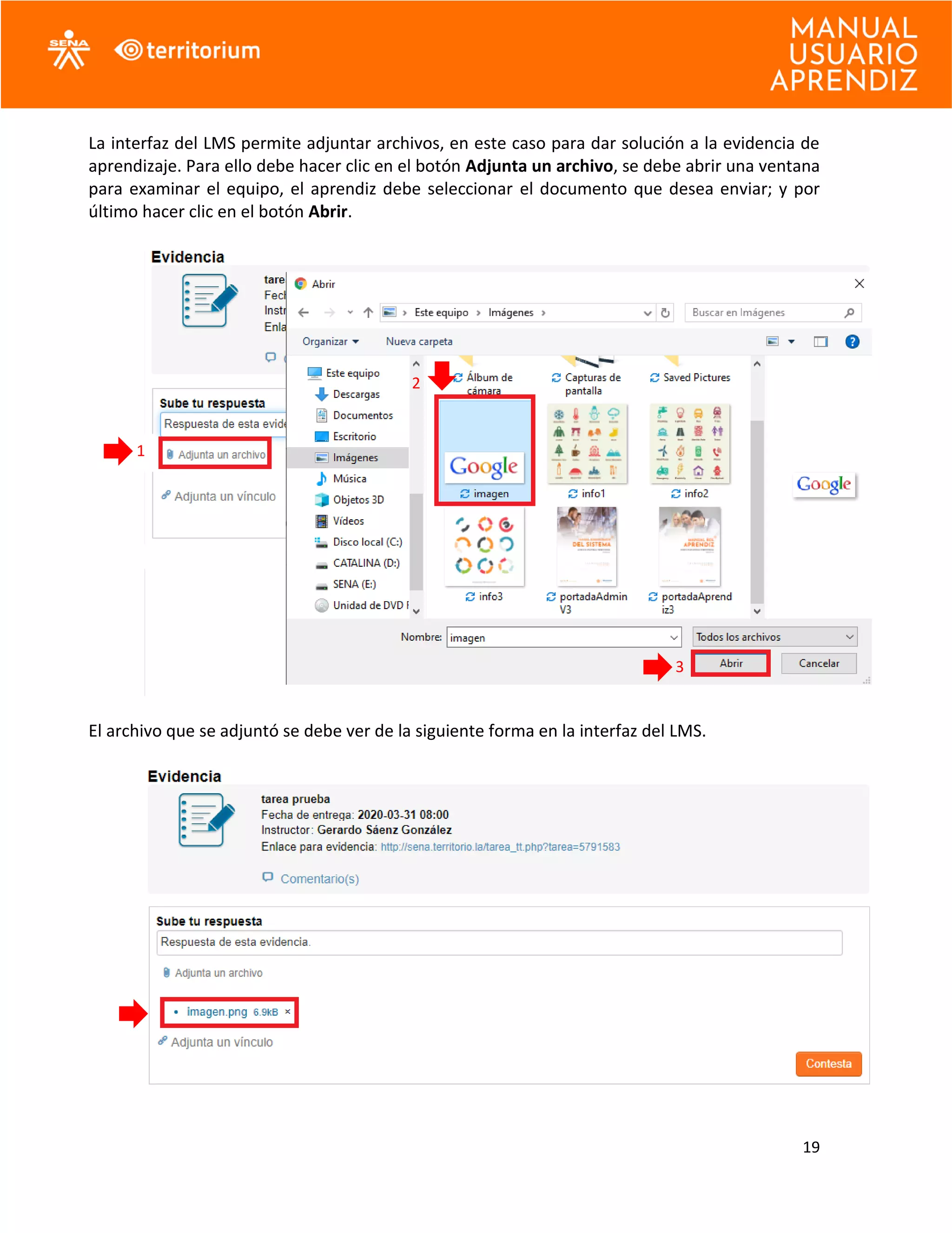 19
La interfaz del LMS permite adjuntar archivos, en este caso para dar solución a la evidencia de
aprendizaje. Para ello debe hacer clic en el botón Adjunta un archivo, se debe abrir una ventana
para examinar el equipo, el aprendiz debe seleccionar el documento que desea enviar; y por
último hacer clic en el botón Abrir.
El archivo que se adjuntó se debe ver de la siguiente forma en la interfaz del LMS.
1
2
3
 