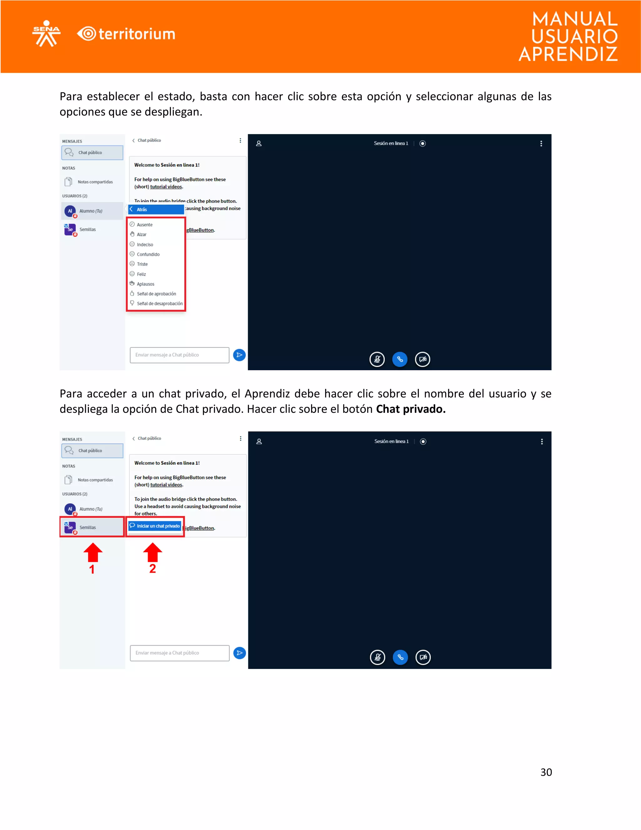 30
Para establecer el estado, basta con hacer clic sobre esta opción y seleccionar algunas de las
opciones que se despliegan.
Para acceder a un chat privado, el Aprendiz debe hacer clic sobre el nombre del usuario y se
despliega la opción de Chat privado. Hacer clic sobre el botón Chat privado.
1 2
 