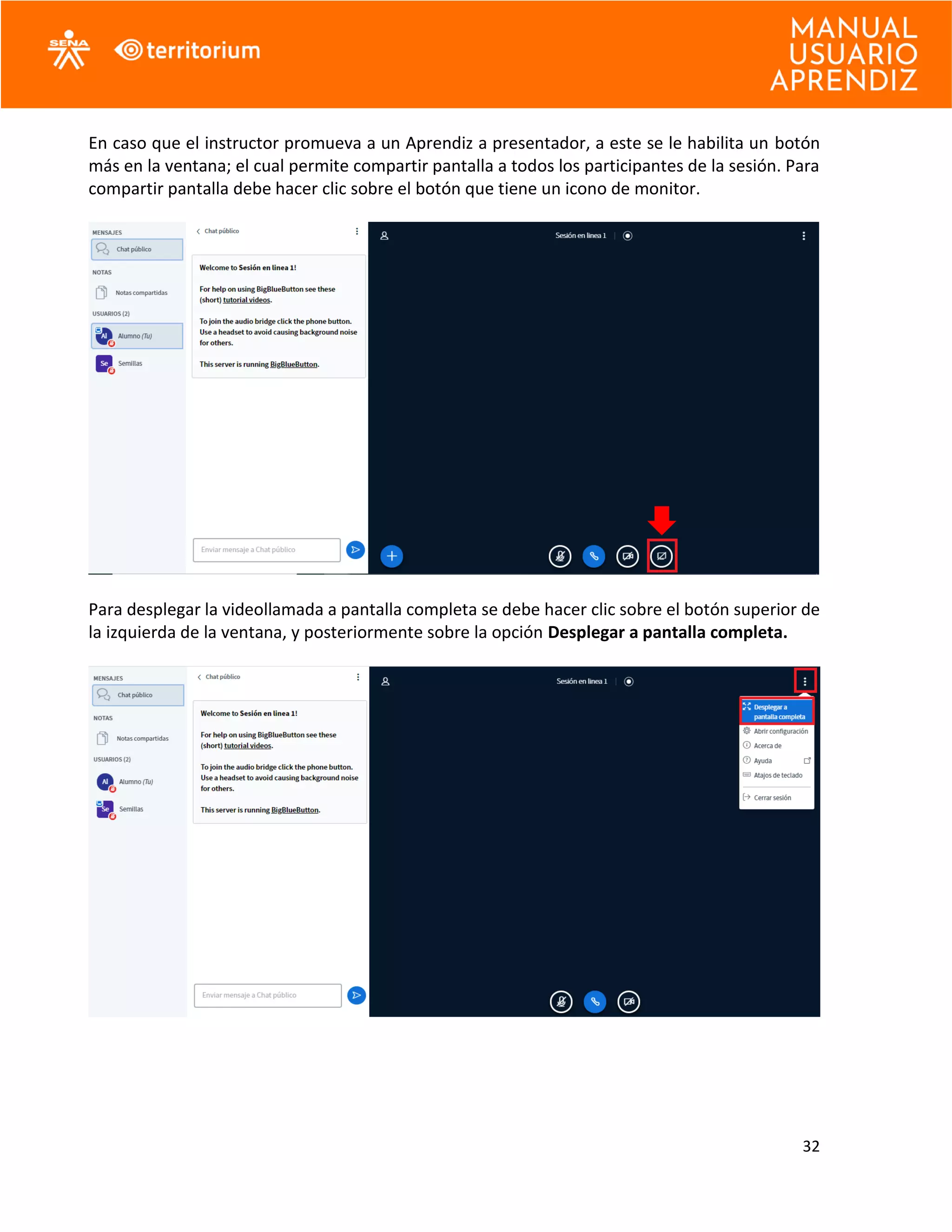 32
En caso que el instructor promueva a un Aprendiz a presentador, a este se le habilita un botón
más en la ventana; el cual permite compartir pantalla a todos los participantes de la sesión. Para
compartir pantalla debe hacer clic sobre el botón que tiene un icono de monitor.
Para desplegar la videollamada a pantalla completa se debe hacer clic sobre el botón superior de
la izquierda de la ventana, y posteriormente sobre la opción Desplegar a pantalla completa.
 