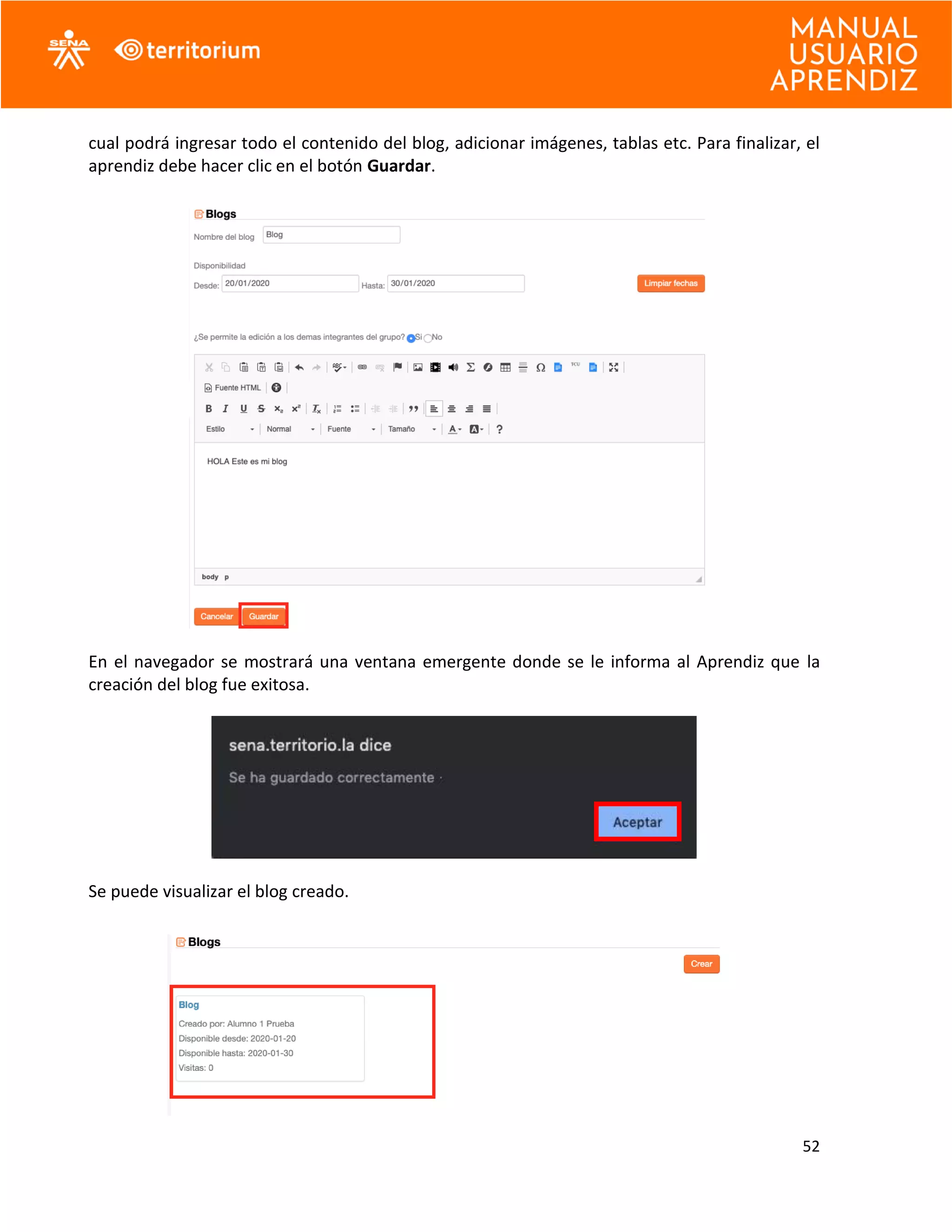 52
cual podrá ingresar todo el contenido del blog, adicionar imágenes, tablas etc. Para finalizar, el
aprendiz debe hacer clic en el botón Guardar.
En el navegador se mostrará una ventana emergente donde se le informa al Aprendiz que la
creación del blog fue exitosa.
Se puede visualizar el blog creado.
 