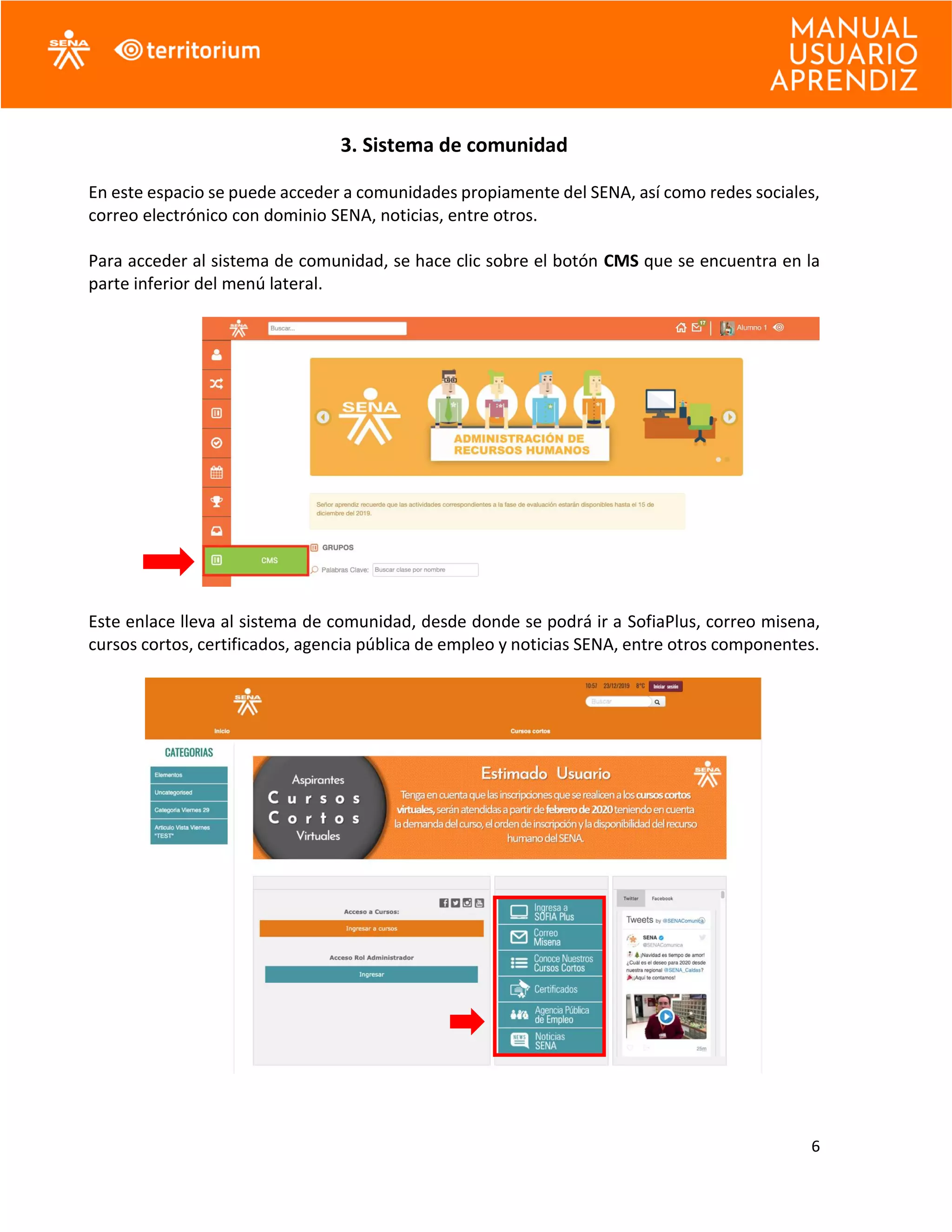 6
3. Sistema de comunidad
En este espacio se puede acceder a comunidades propiamente del SENA, así como redes sociales,
correo electrónico con dominio SENA, noticias, entre otros.
Para acceder al sistema de comunidad, se hace clic sobre el botón CMS que se encuentra en la
parte inferior del menú lateral.
Este enlace lleva al sistema de comunidad, desde donde se podrá ir a SofiaPlus, correo misena,
cursos cortos, certificados, agencia pública de empleo y noticias SENA, entre otros componentes.
 