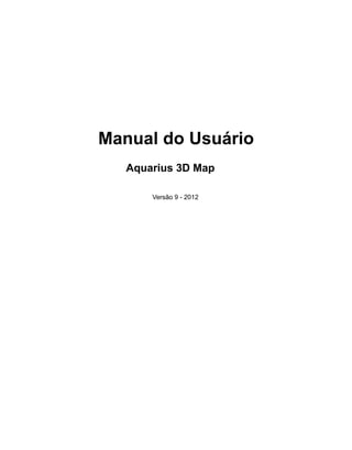Manual do Usuário
Aquarius 3D Map
Versão 9 - 2012
 