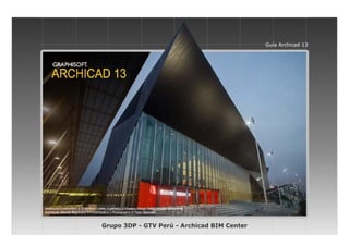 Grupo 3DP - GTV Perú - Archicad BIM Center
Guía Archicad 13
 