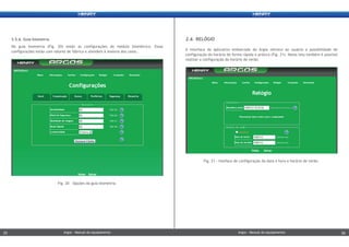 2.6. RELÓGIO
A interface do aplicativo embarcado do Argos oferece ao usuário a possibilidade de
configuração do horário de forma rápida e prática (Fig. 21). Nesta tela também é possível
realizar a configuração do horário de verão.
2.5.6. Guia biometria
Na guia biometria (Fig. 20) estão as configurações do módulo biométrico. Essas
configurações estão com valores de fábrica e atendem à maioria dos casos.
Fig. 21 - Inteface de configuração da data e hora e horário de verão.
Fig. 20 – Opções da guia biometria.
Argos - Manual do equipamentoArgos - Manual do equipamento25 26Argos - Manual do equipamentoArgos - Manual do equipamento25 26
 