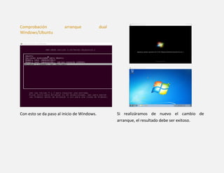 Comprobación arranque dual
Windows/Ubuntu
Con esto se da paso al inicio de Windows. Si realizáramos de nuevo el cambio de
arranque, el resultado debe ser exitoso.
 