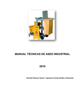MANUAL TÉCNICAS DE ASEO INDUSTRIAL
2019
Ricardo Rioseco García - Ingeniero Comercial Mcs. Educación
 