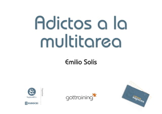 Adictos a la
multitarea
   Emilio Solís
 