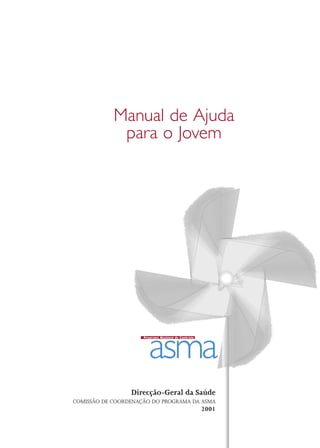 Manual de Ajuda 
para o Jovem 
asma Programa Nacional de Controlo 
Direcção-Geral da Saúde 
COMISSÃO DE COORDENAÇÃO DO PROGRAMA DA ASMA 
2001 
 
