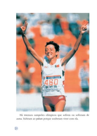 21 
Há imensos campeões olímpicos que sofrem ou sofreram de 
asma. Subiram ao podium porque souberam viver com ela. 
 