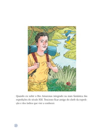 Quando eu subir o Rio Amazonas integrado na mais fantástica das 
expedições do século XXI. Tenciono ficar amigo do chefe da expedi-ção 
23 
e dos índios que vier a conhecer. 
 