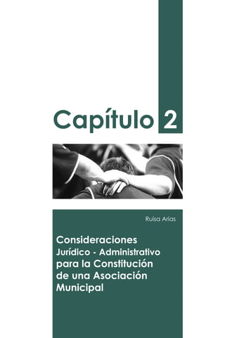 Capítulo 2
Consideraciones
Jurídico - Administrativo
para la Constitución
de una Asociación
Municipal
Ruisa Arias
 
