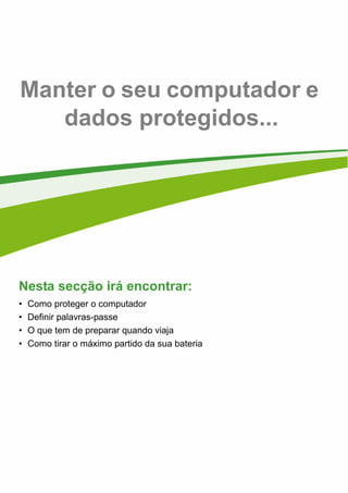 - 41
Manter o seu computador e
dados protegidos...
Nesta secção irá encontrar:
• Como proteger o computador
• Definir palavras-passe
• O que tem de preparar quando viaja
• Como tirar o máximo partido da sua bateria
 