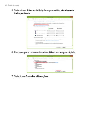 46 - Gestão de energia
5.Seleccione Alterar definições que estão atualmente
indisponíveis.
6.Percorra para baixo e desative Ativar arranque rápido.
7.Selecione Guardar alterações.
 