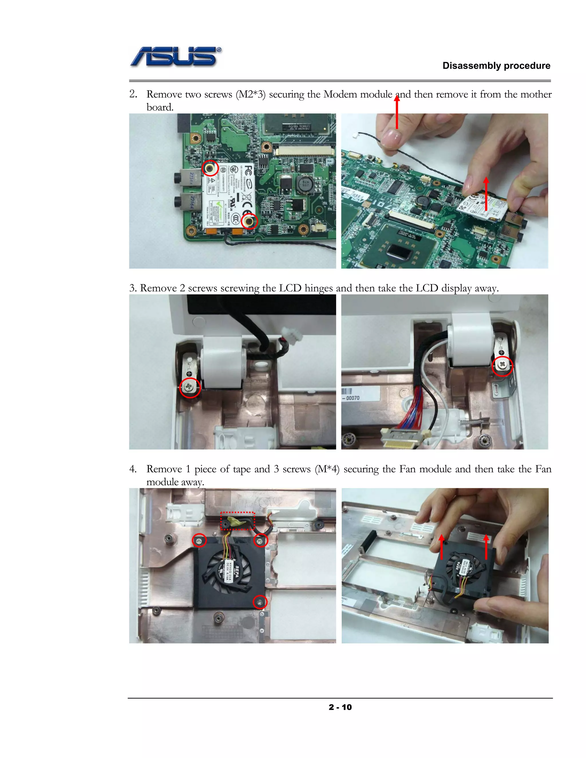Disassembly procedure
2 - 10
2. Remove two screws (M2*3) securing the Modem module and then remove it from the mother
board.
3. Remove 2 screws screwing the LCD hinges and then take the LCD display away.
4. Remove 1 piece of tape and 3 screws (M*4) securing the Fan module and then take the Fan
module away.
 