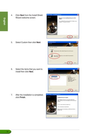 English
16
4.	 Click Next from the Install Shield
Wizard welcome screen.
5.	 Select Custom then click Next.
6.	 Select the items that you want to
install then click Next.
7.	 After the installation is completed,
click Finish.
 