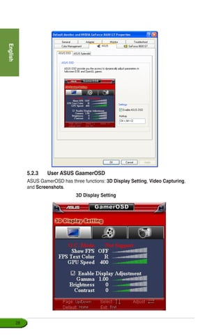 English
28
5.2.3	 User ASUS GaamerOSD
ASUS GamerOSD has three functions: 3D Display Setting, Video Capturing,
and Screenshots.
3D Display Setting
 