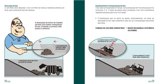 Descarga do lixo                                                                 Espalhamento e Compactação do lixo
O caminhão deve depositar o lixo na frente de serviço mediante presença do       O lixo deve ser espalhado em rampa, numa proporção de 1na vertical para 3 na
fiscal, para controle do tipo dos resíduos.                                      horizontal (1:3). O trator de esteira deve compactar o lixo com movimentos
                                                                                 repetidos de baixo para cima (3 a 5 vezes).


                                                                                 ! É Interessante que no aterro se realize, eventualmente, um teste de
                                                                                   densidade do lixo (peso específico) para ver se a compactação está sendo
                                       A diminuição da frente de trabalho          bem feita.
                                       permite uma melhor manipulação
                                       do lixo, tornando o processo mais
                                       prático e eficiente.                      CAMADA DE LIXO BEM COMPACTADA            MAIOR SEGURANÇA E EFICIÊNCIA
                                                                                                                          DO ATERRO




                                                                                   A COMPACTAÇÃO É FEITA COM
                                                                                   MOVIMENTOS DE VAI E VEM


                                                                É RECOMENDÁVEL
                                                                LIMITAR A ÁREA
                                                                DA DEPOSIÇÃO




                                                                                      ALTURA
                                                                                               LARGURA                           O ESPALHAMENTO É FEITO
                                                                                                                                 NUMA ÁREA DEMARCADA

                 A DEPOSIÇÃO DEVE SER FEITA
                 NO SOPÉ DO TALUDE




18                                                                                                                                                        19
 