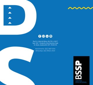 CENTRO
EDUCACIONAL
Rua 9 c/ João de Abreu, Qd. F8, Lt. 24/4 7
Sala 13B, 1º Andar, Ed. Aton Business Style
St. Oeste, Goiânia-GO. CEP: 74120-010
Atendimento: (62) 3607-3534
WhatsApp: (62) 99321-2949
 
