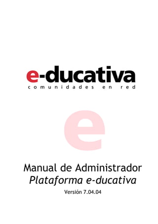 Manual de Administrador
 Plataforma e-ducativa
       Versión 7.04.04
 