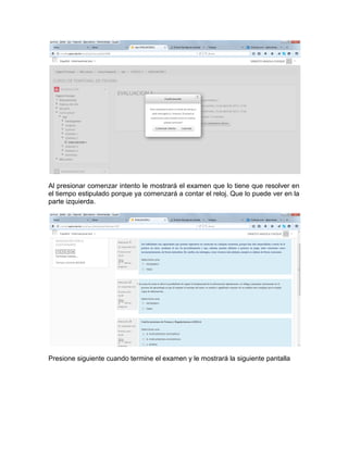 Al presionar comenzar intento le mostrará el examen que lo tiene que resolver en
el tiempo estipulado porque ya comenzará a contar el reloj. Que lo puede ver en la
parte izquierda.
Presione siguiente cuando termine el examen y le mostrará la siguiente pantalla
 