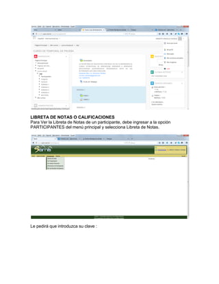 LIBRETA DE NOTAS O CALIFICACIONES
Para Ver la Libreta de Notas de un participante, debe ingresar a la opción
PARTICIPANTES del menú principal y selecciona Libreta de Notas.
Le pedirá que introduzca su clave :
 