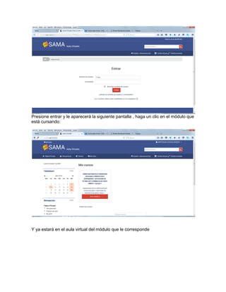 Presione entrar y le aparecerá la siguiente pantalla , haga un clic en el módulo que
está cursando:
Y ya estará en el aula virtual del módulo que le corresponde
 