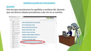 MATRICULACIÓN DE ESTUDIANTE.
QUINTO
Una vez que encontramos los apellidos y nombres del docente
que nos dicta la cátedra procedemos a dar clic en su nombre.
 