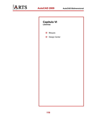 AutoCAD 2009             AutoCAD Bidimensional




   Capítulo VI
   Librerías



         Bloques

         Design Center




       119
 