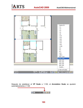 AutoCAD 2009               AutoCAD Bidimensional




Después de establecer el VP Scale a 1:100, el Annotation Scale se ajustará
automáticamente a 1:100




                                   180
 