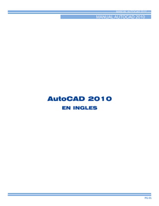 AutoCAD 2010
EN INGLES
MANUAL AUTOCAD 2010 FOR LC
MANUAL AUTOCAD 2010
PG 01
 