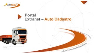1
Portal
Extranet – Auto Cadastro
Rua Lídice, 22 – Parque Novo Mundo – Cep: 02174-010 | SP.
11 2967-8500
contato@dellavolpe.com.br
 