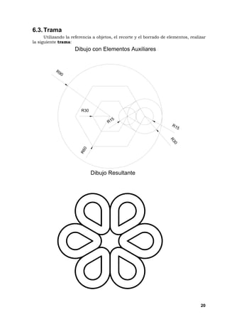 20
6.3.Trama
Utilizando la referencia a objetos, el recorte y el borrado de elementos, realizar
la siguiente trama:
D i b u j o c o n E l e m e n t o s A u x i l i a r e s
D i b u j o R e s u l t a n t e
R30
R 9 0
R60
R 3 0
R 1 5
R 1 5
 