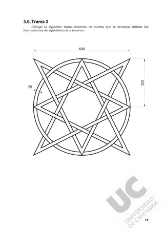 17
3.6.Trama 2
Dibujar la siguiente trama teniendo en cuenta que se aconseja utilizar las
herramientas de equidistancia y recortar.
600
300
20
 